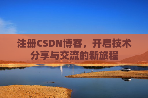 注册CSDN博客，开启技术分享与交流的新旅程